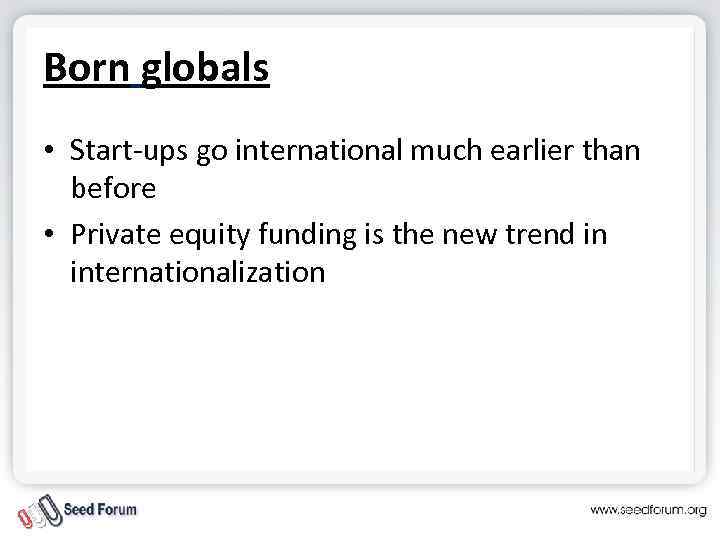 Born globals • Start-ups go international much earlier than before • Private equity funding