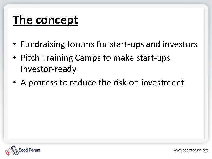 The concept • Fundraising forums for start-ups and investors • Pitch Training Camps to