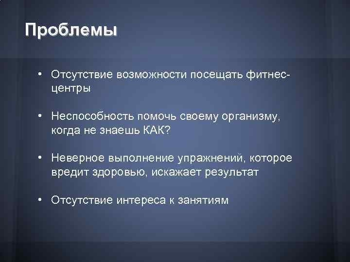 Проблемы • Отсутствие возможности посещать фитнесцентры • Неспособность помочь своему организму, когда не знаешь