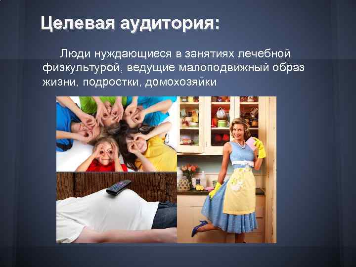 Целевая аудитория: Люди нуждающиеся в занятиях лечебной физкультурой, ведущие малоподвижный образ жизни, подростки, домохозяйки