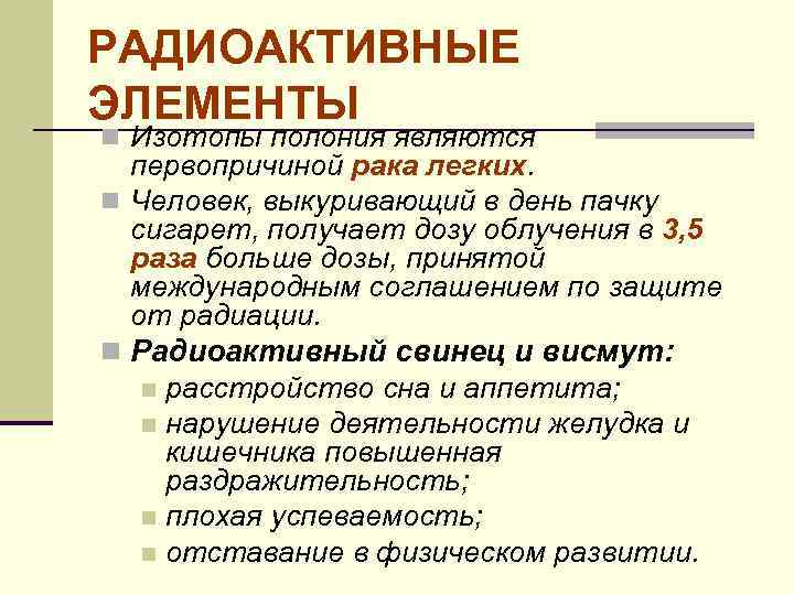 РАДИОАКТИВНЫЕ ЭЛЕМЕНТЫ n Изотопы полония являются первопричиной рака легких. n Человек, выкуривающий в день