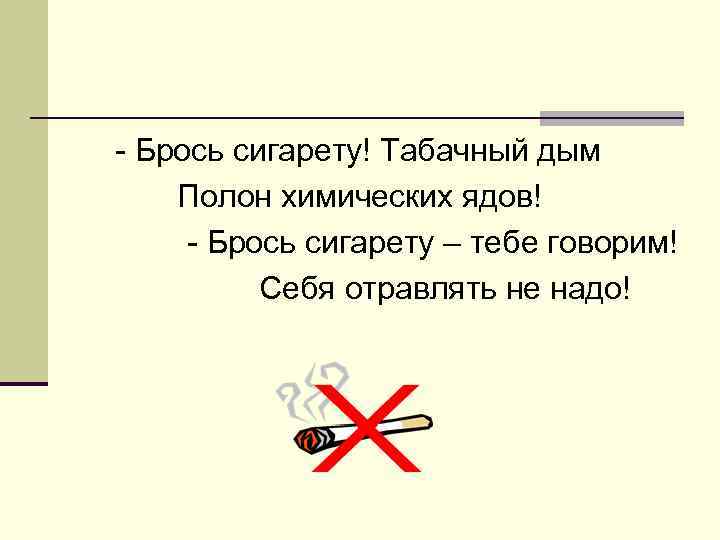 - Брось сигарету! Табачный дым Полон химических ядов! - Брось сигарету – тебе говорим!
