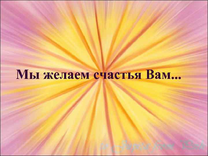 Мы желаем счастья Вам. . . 