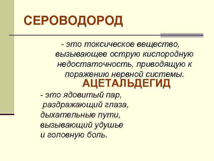 СЕРОВОДОРОД - это токсическое вещество, вызывающее острую кислородную недостаточность, приводящую к поражению нервной системы.