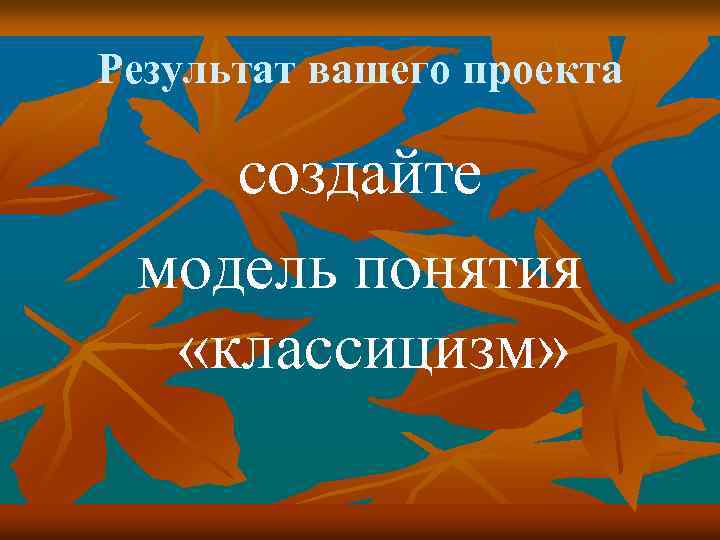 Результат вашего проекта создайте модель понятия «классицизм» 