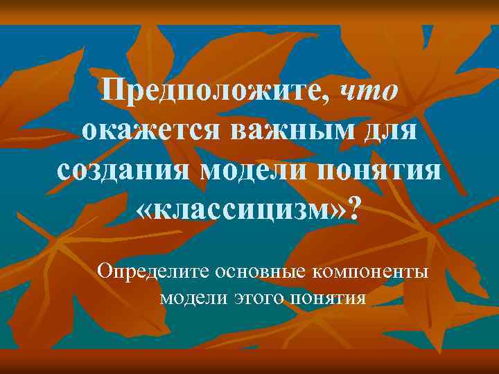 Предположите, что окажется важным для создания модели понятия «классицизм» ? Определите основные компоненты модели