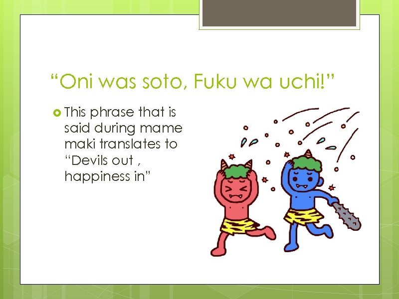 “Oni was soto, Fuku wa uchi!” This phrase that is said during mame maki