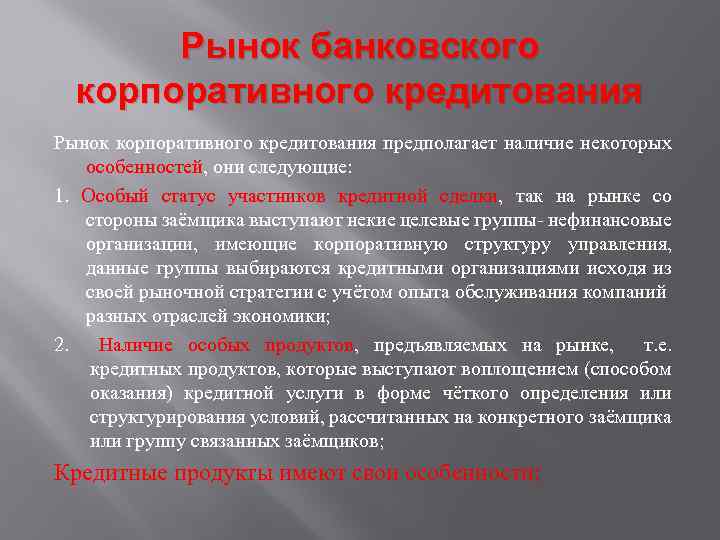 Рынок банковского корпоративного кредитования Рынок корпоративного кредитования предполагает наличие некоторых особенностей, они следующие: 1.