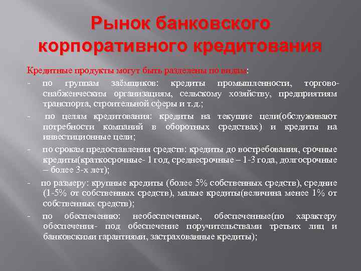 Рынок банковского корпоративного кредитования Кредитные продукты могут быть разделены по видам: - по группам