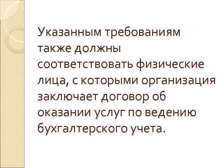 Указанным требованиям также должны соответствовать физические лица, с которыми организация заключает договор об оказании