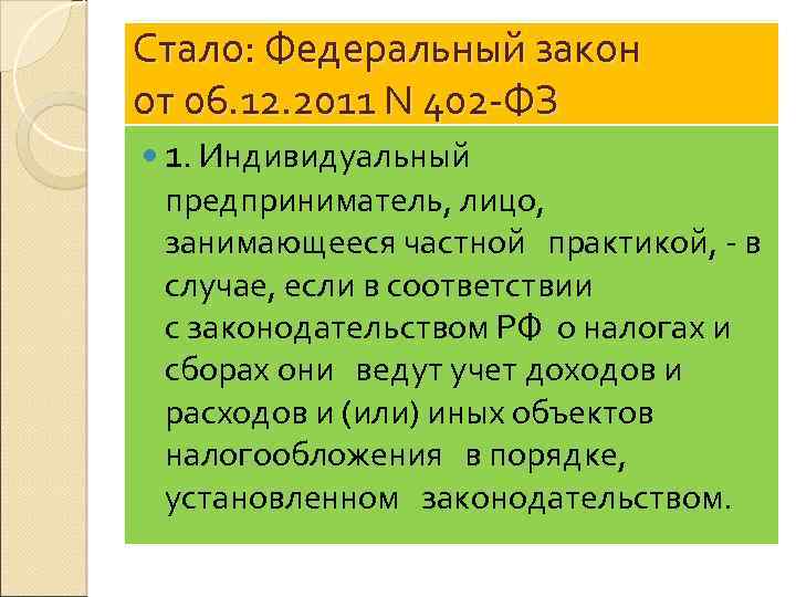 Стало: Федеральный закон от 06. 12. 2011 N 402 -ФЗ 1. Индивидуальный предприниматель, лицо,