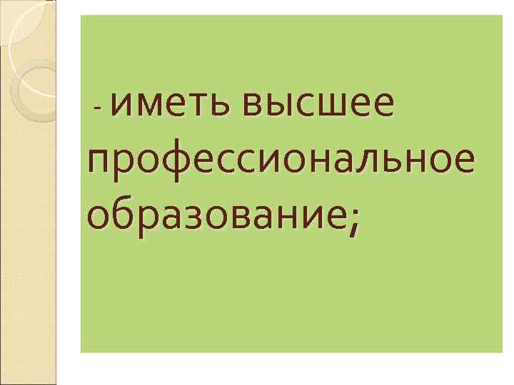- иметь высшее профессиональное образование; 