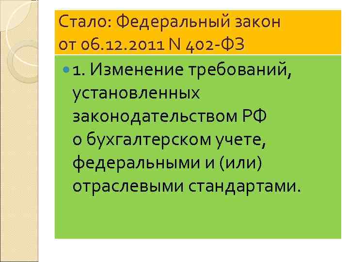 Стало: Федеральный закон от 06. 12. 2011 N 402 -ФЗ 1. Изменение требований, установленных