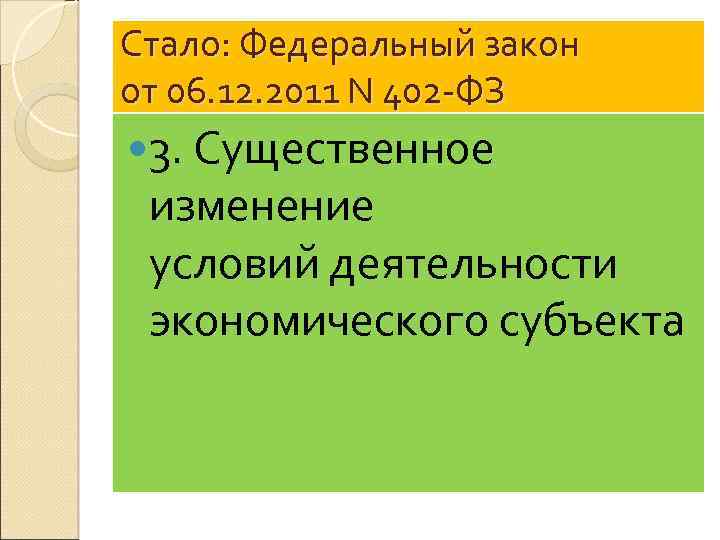 Стало: Федеральный закон от 06. 12. 2011 N 402 -ФЗ 3. Существенное изменение условий