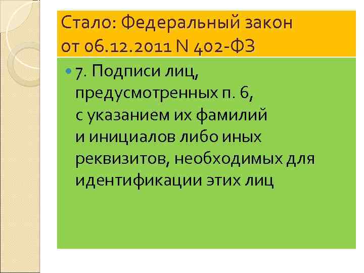Стало: Федеральный закон от 06. 12. 2011 N 402 -ФЗ 7. Подписи лиц, предусмотренных