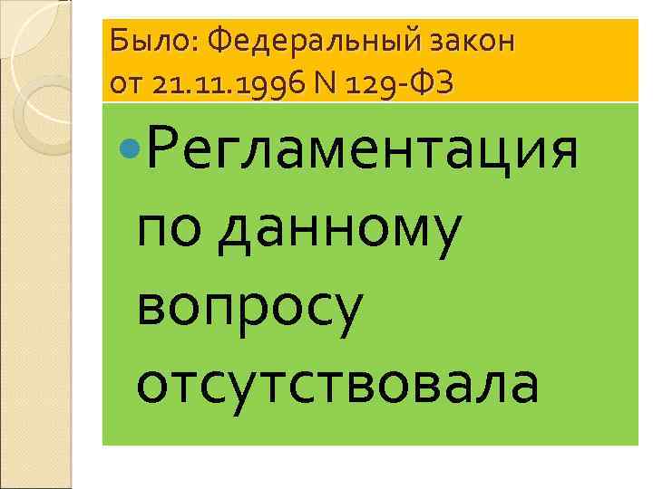 Было: Федеральный закон от 21. 1996 N 129 -ФЗ Регламентация по данному вопросу отсутствовала
