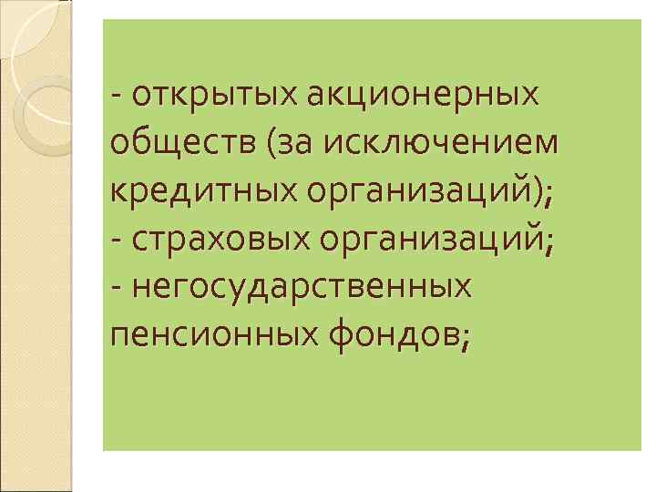 - открытых акционерных обществ (за исключением кредитных организаций); - страховых организаций; - негосударственных пенсионных