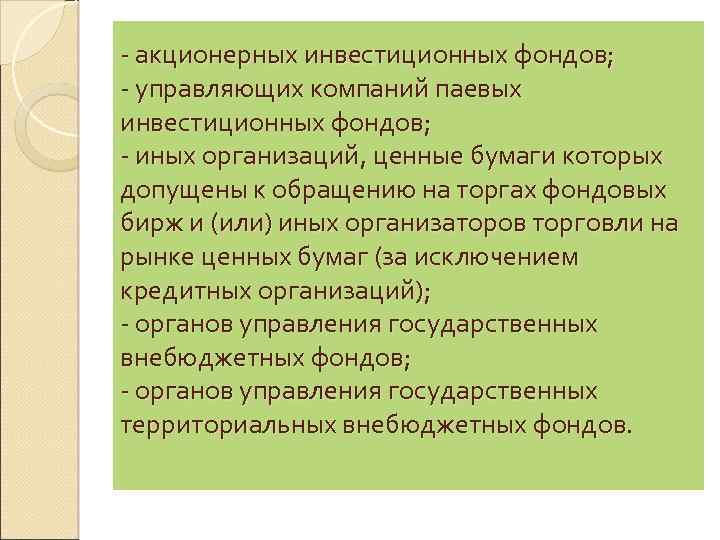 - акционерных инвестиционных фондов; - управляющих компаний паевых инвестиционных фондов; - иных организаций, ценные