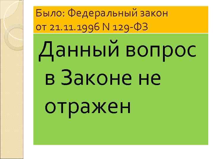 Было: Федеральный закон от 21. 1996 N 129 -ФЗ Данный вопрос в Законе не