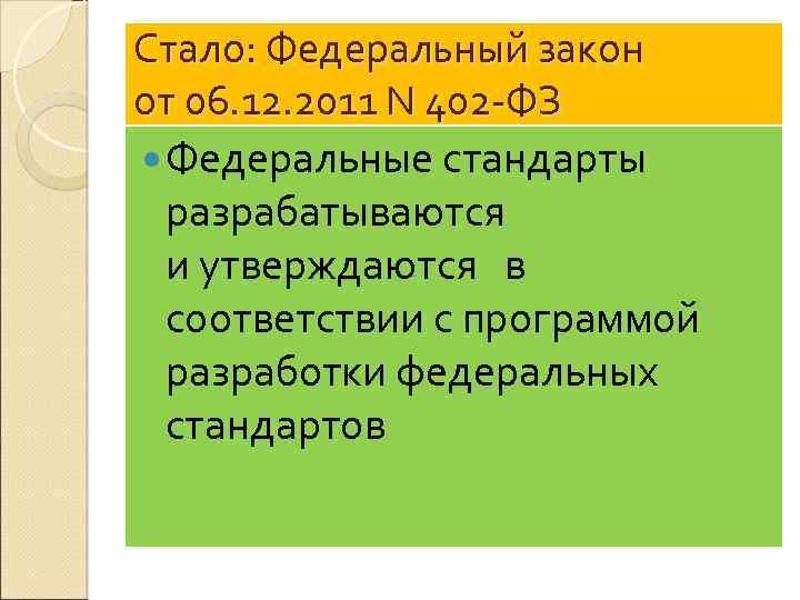 Стало: Федеральный закон от 06. 12. 2011 N 402 -ФЗ Федеральные стандарты разрабатываются и
