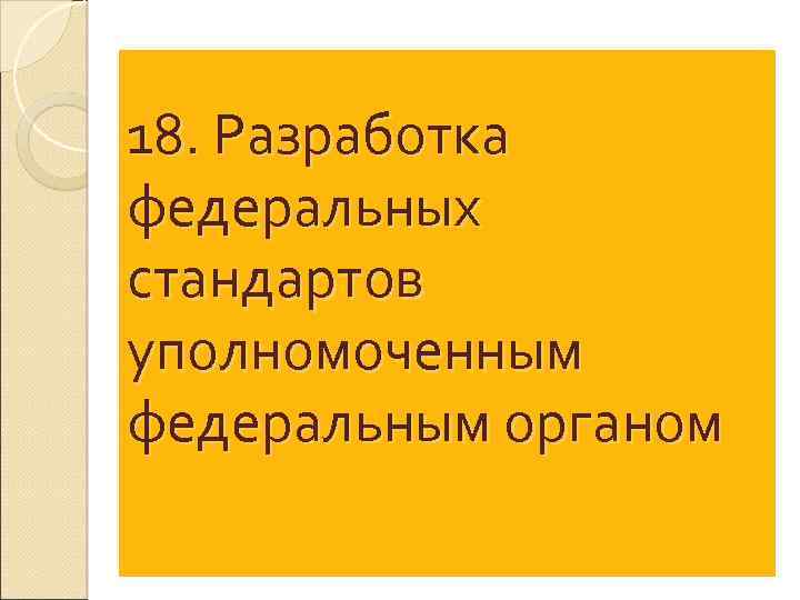 18. Разработка федеральных стандартов уполномоченным федеральным органом 