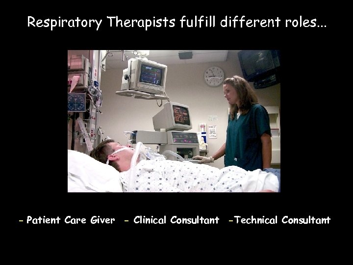 Respiratory Therapists fulfill different roles. . . - Patient Care Giver - Clinical Consultant