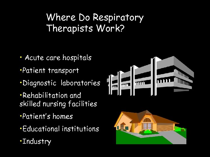Where Do Respiratory Therapists Work? • Acute care hospitals • Patient transport • Diagnostic
