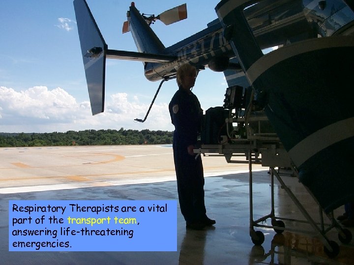 Respiratory Therapists are a vital part of the transport team, answering life-threatening emergencies. 
