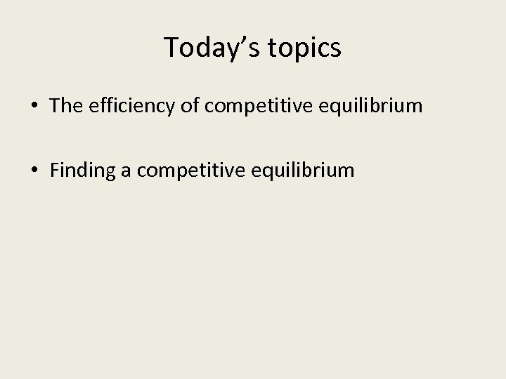 Today’s topics • The efficiency of competitive equilibrium • Finding a competitive equilibrium 