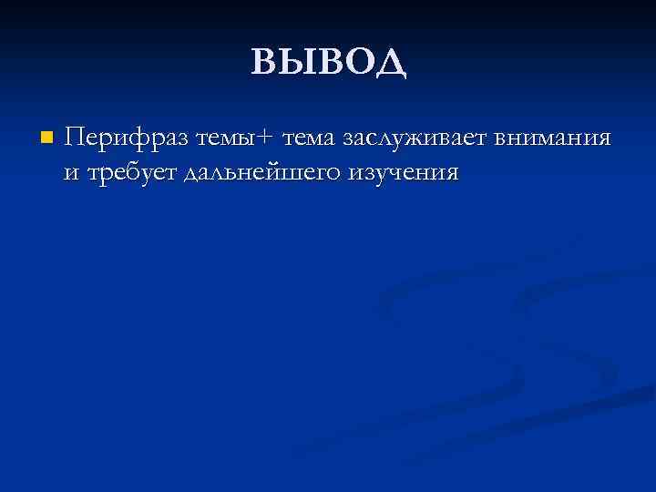 ВЫВОД n Перифраз темы+ тема заслуживает внимания и требует дальнейшего изучения 