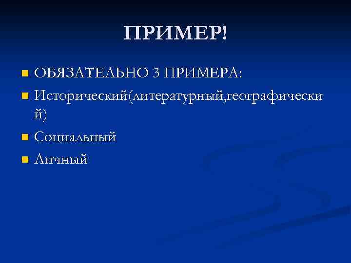 ПРИМЕР! ОБЯЗАТЕЛЬНО 3 ПРИМЕРА: n Исторический(литературный, географически й) n Социальный n Личный n 