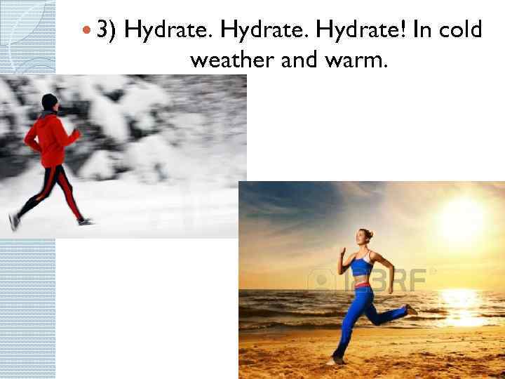  3) Hydrate! In cold weather and warm. 