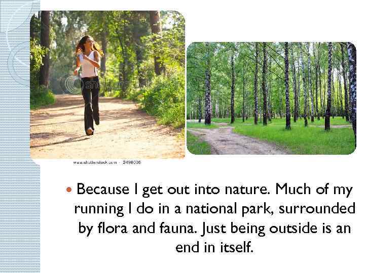  Because I get out into nature. Much of my running I do in