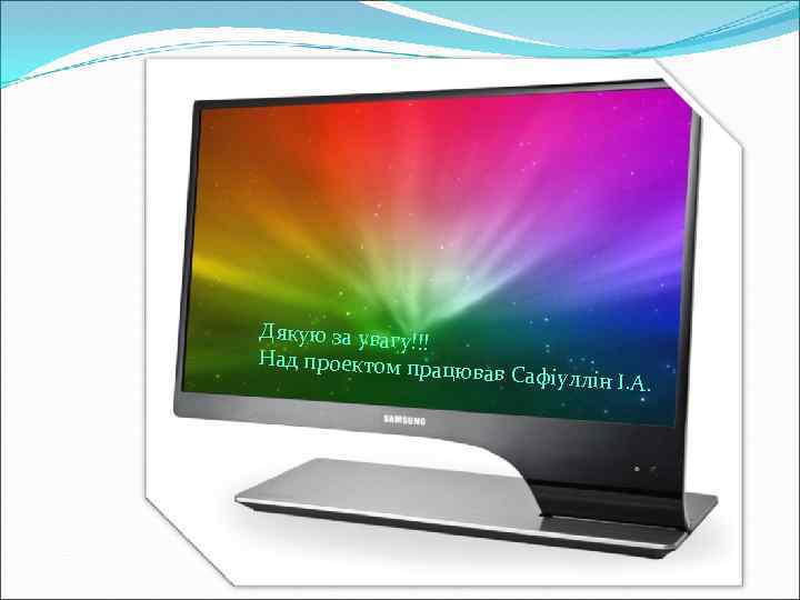 Дякую за увагу!!! Над проектом пр ацював Сафіуллін І. А. 