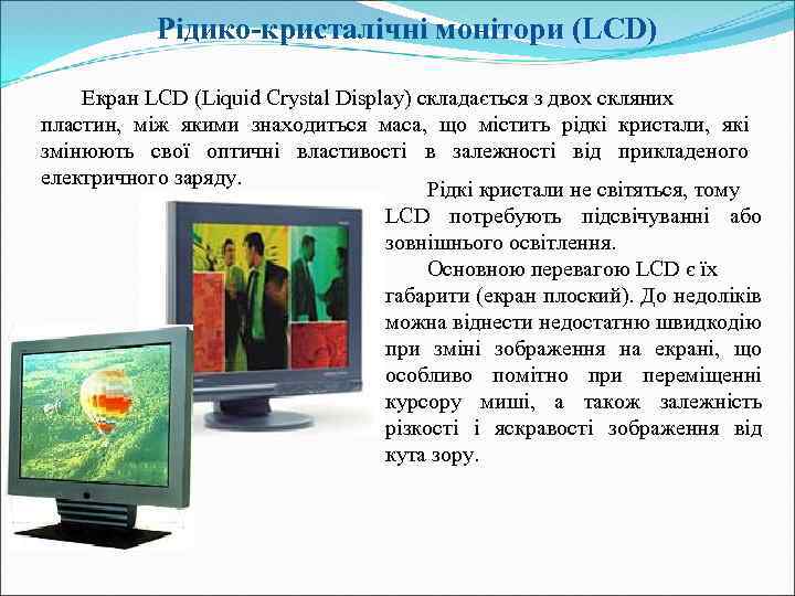  Рідико-кристалічні монітори (LCD) Екран LCD (Liquid Crystal Display) складається з двох скляних пластин,