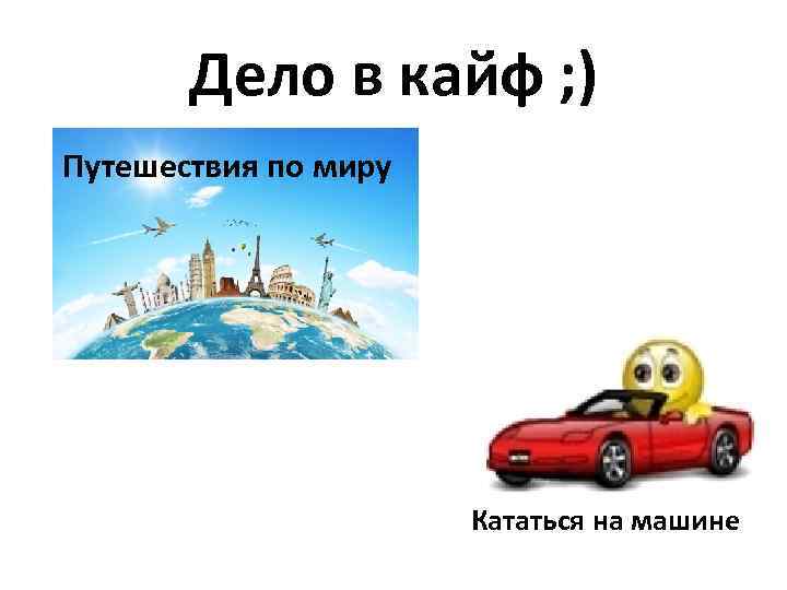 Дело в кайф ; ) Путешествия по миру Кататься на машине 