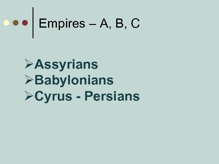Empires – A, B, C ØAssyrians ØBabylonians ØCyrus - Persians 