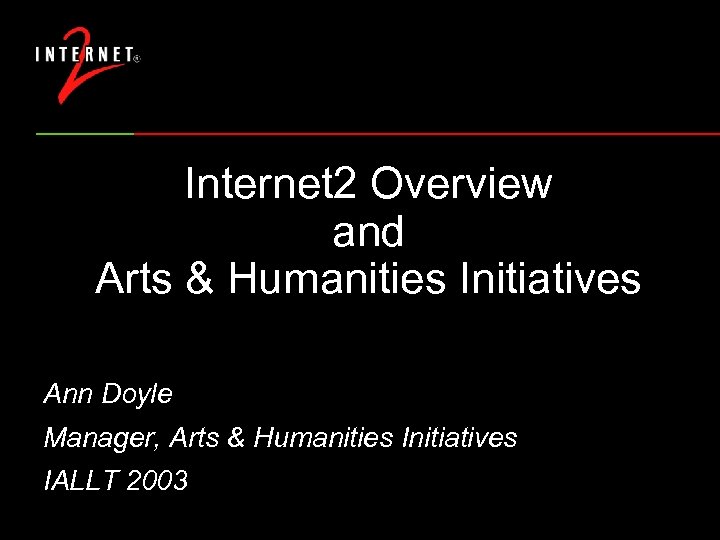 Internet 2 Overview and Arts & Humanities Initiatives Ann Doyle Manager, Arts & Humanities