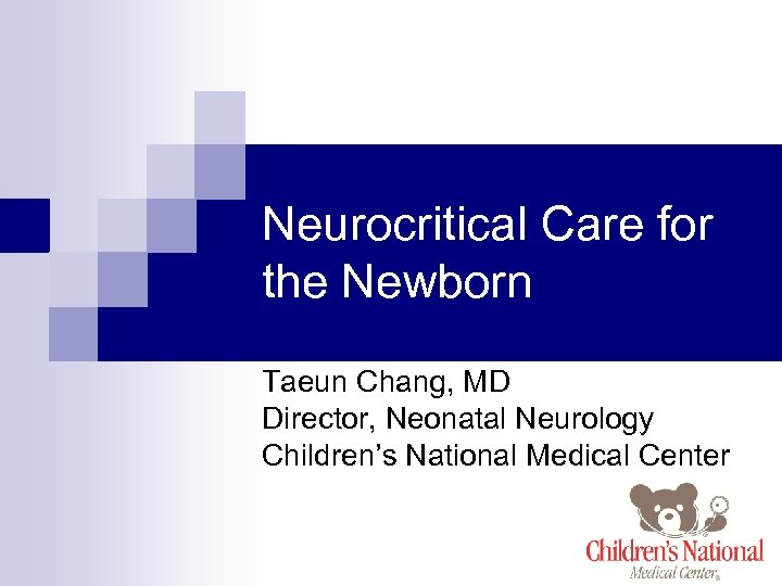 Neurocritical Care for the Newborn Taeun Chang, MD Director, Neonatal Neurology Children’s National Medical