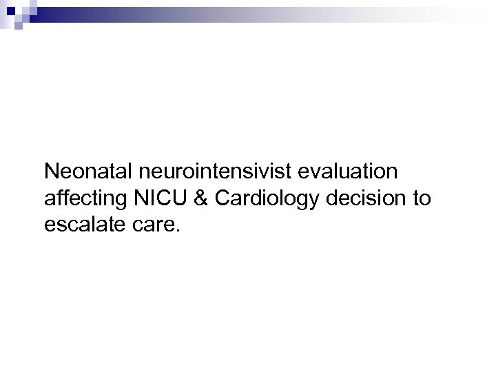 Neonatal neurointensivist evaluation affecting NICU & Cardiology decision to escalate care. 