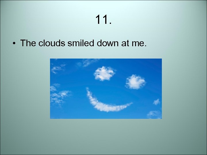 11. • The clouds smiled down at me. 