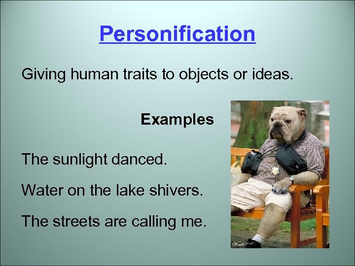 Personification Giving human traits to objects or ideas. Examples The sunlight danced. Water on