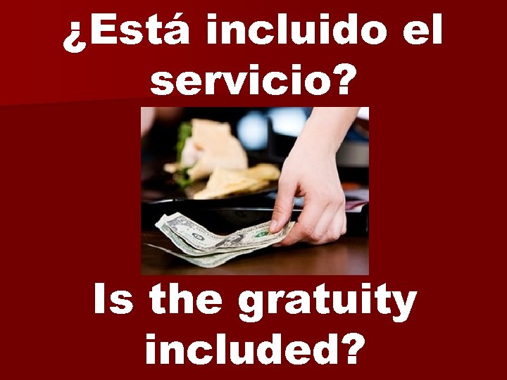 ¿Está incluido el servicio? Is the gratuity included? 
