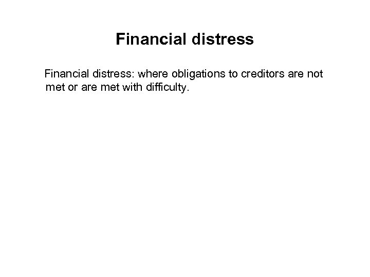 Financial distress: where obligations to creditors are not met or are met with difficulty.