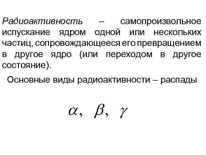 Радиоактивность – самопроизвольное испускание ядром одной или нескольких частиц, сопровождающееся его превращением в другое