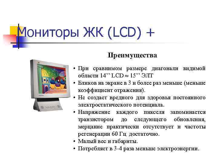 Мониторы ЖК (LCD) + Преимущества • При сравнимом размере диагонали видимой области 14’’ LCD
