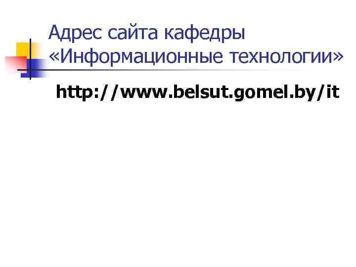 Адрес сайта кафедры «Информационные технологии» http: //www. belsut. gomel. by/it 