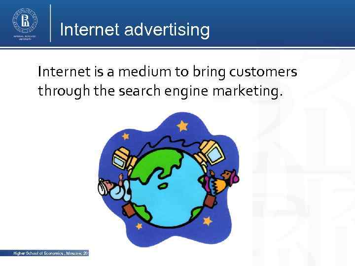 Internet advertising Internet is a medium to bring customers through the search engine marketing.