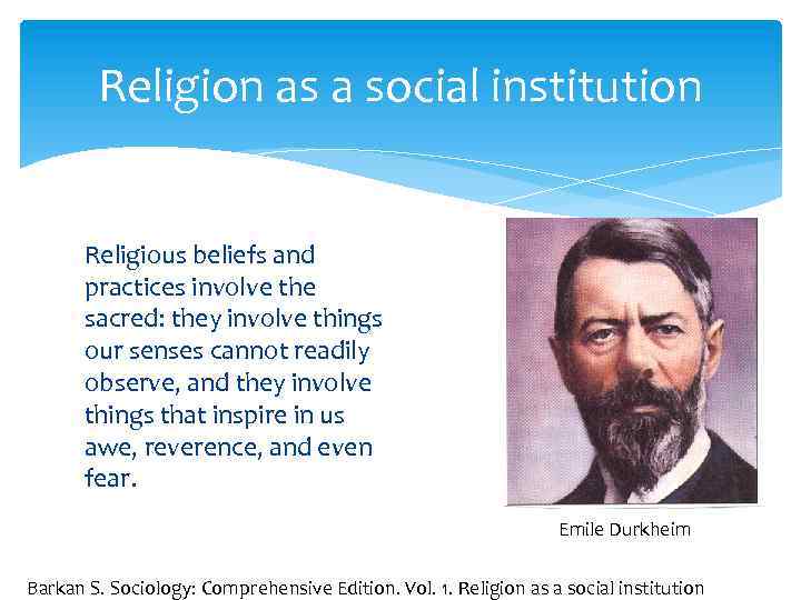 Religion as a social institution Religious beliefs and practices involve the sacred: they involve