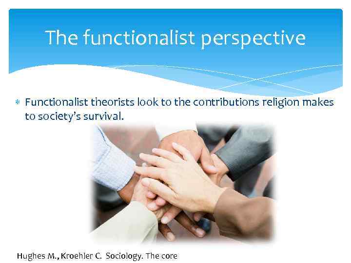 The functionalist perspective Functionalist theorists look to the contributions religion makes to society’s survival.